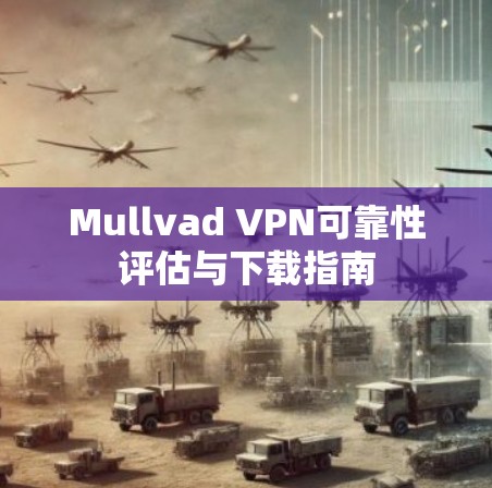 Mullvad VPN可靠性评估与下载指南