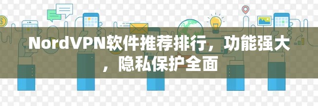 NordVPN软件推荐排行，功能强大，隐私保护全面