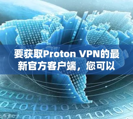 要获取Proton VPN的最新官方客户端，您可以按照以下步骤操作