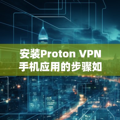 安装Proton VPN手机应用的步骤如下