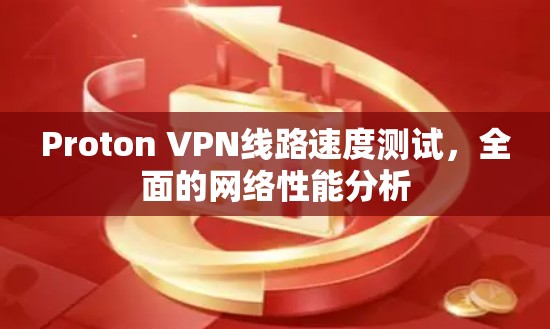 Proton VPN线路速度测试，全面的网络性能分析
