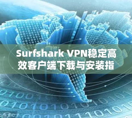 Surfshark VPN稳定高效客户端下载与安装指南