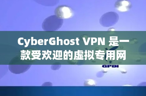 CyberGhost VPN 是一款受欢迎的虚拟专用网络（VPN）软件，旨在提供安全的网络连接。以下是下载该软件的步骤