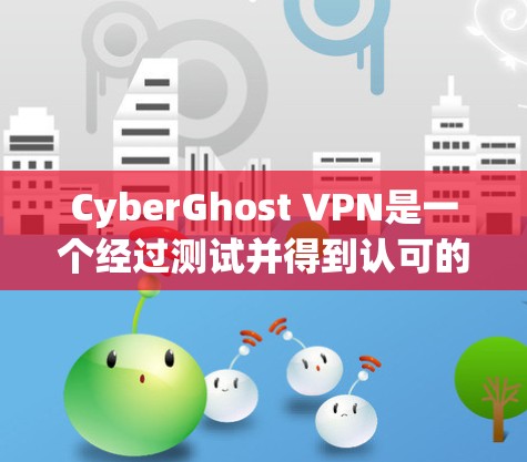 CyberGhost VPN是一个经过测试并得到认可的高质量VPN服务，适合需要保护隐私和安全的用户。以下是对CyberGhost VPN的详细分析和总结