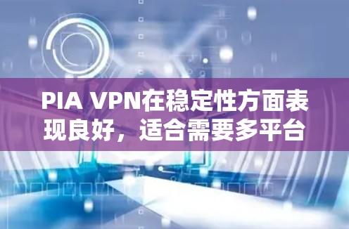 PIA VPN在稳定性方面表现良好，适合需要多平台支持和强大安全性的用户。以下是对PIA VPN稳定性体验的详细分析