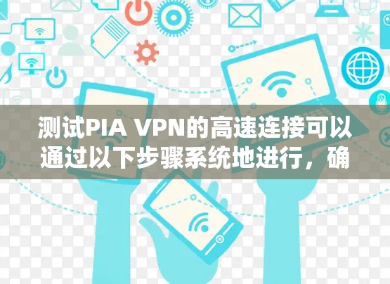 测试PIA VPN的高速连接可以通过以下步骤系统地进行，确保全面评估其性能和安全性