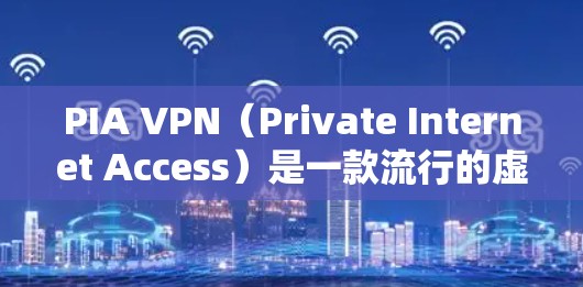 PIA VPN（Private Internet Access）是一款流行的虚拟专用网络服务提供商，提供高效、安全的VPN服务，旨在保护用户隐私和安全。以下是关于PIA VPN的一些详细信息