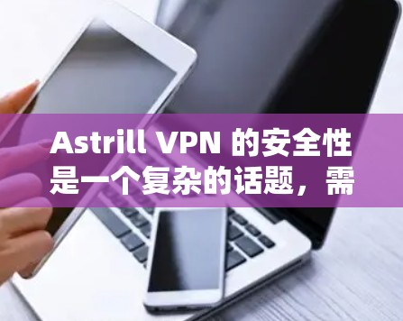 Astrill VPN 的安全性是一个复杂的话题，需要从多个方面来分析。以下是一些关键点，帮助你更好地理解其安全性