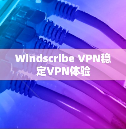 Windscribe VPN稳定VPN体验