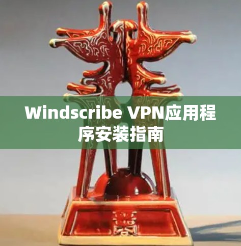 Windscribe VPN应用程序安装指南