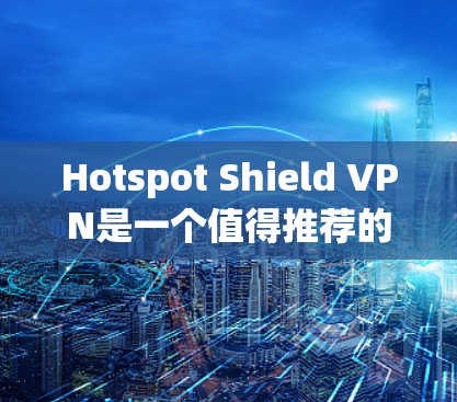Hotspot Shield VPN是一个值得推荐的选择，尤其对于寻求稳定、安全且易用的VPN服务的用户。以下是对其的详细分析和推荐理由