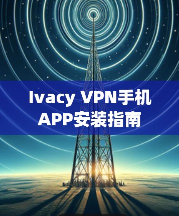 Ivacy VPN手机APP安装指南