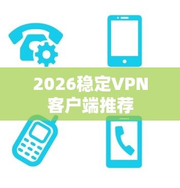2026稳定VPN客户端推荐