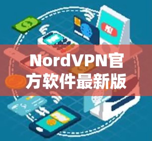 NordVPN官方软件最新版，提升隐私与安全性能