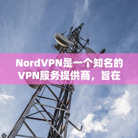 NordVPN是一个知名的VPN服务提供商，旨在保护用户的隐私和安全。以下是对NordVPN客户端的详细分析和使用指南