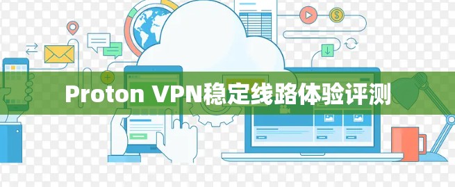 Proton VPN稳定线路体验评测