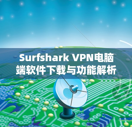 Surfshark VPN电脑端软件下载与功能解析