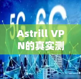 Astrill VPN的真实测评排行可以从以下几个方面进行分析