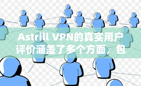 Astrill VPN的真实用户评价涵盖了多个方面，包括易用性、速度、隐私保护、客户支持和价格价值等。以下是对这些方面的详细分析