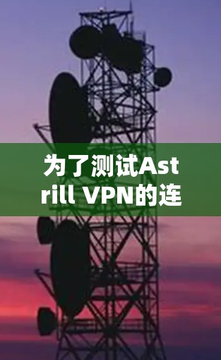 为了测试Astrill VPN的连接稳定性，可以按照以下步骤进行