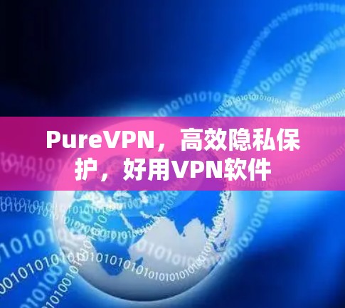 PureVPN，高效隐私保护，好用VPN软件