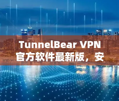 TunnelBear VPN官方软件最新版，安全加速，畅享网络体验