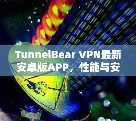TunnelBear VPN最新安卓版APP，性能与安全的双重保障