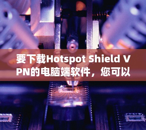 要下载Hotspot Shield VPN的电脑端软件，您可以按照以下步骤操作