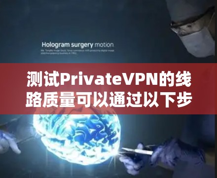 测试PrivateVPN的线路质量可以通过以下步骤进行，确保您获得最佳的使用体验
