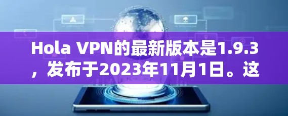 Hola VPN的最新版本是1.9.3，发布于2023年11月1日。这一版本引入了多项新功能和改进，提升了隐私保护能力