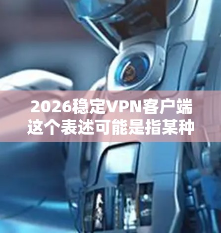 2026稳定VPN客户端这个表述可能是指某种未来版本的VPN客户端，但目前并没有具体的VPN品牌或产品宣布2026年的稳定版本。以下是一些常用的、稳定且广泛使用的VPN客户端推荐