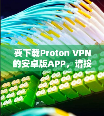 要下载Proton VPN的安卓版APP，请按照以下步骤操作