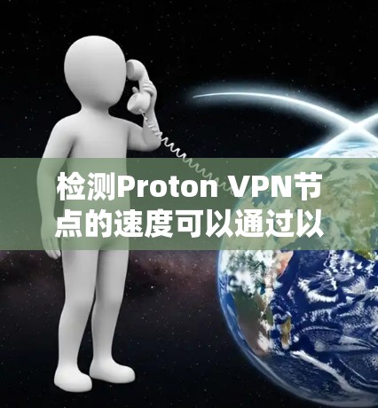 检测Proton VPN节点的速度可以通过以下几种方法进行