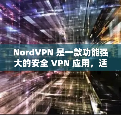 NordVPN 是一款功能强大的安全 VPN 应用，适合需要保护隐私和数据安全的用户。以下是对 NordVPN 的详细介绍和使用指南