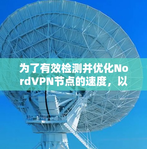 为了有效检测并优化NordVPN节点的速度，以下是一套分步解决方案