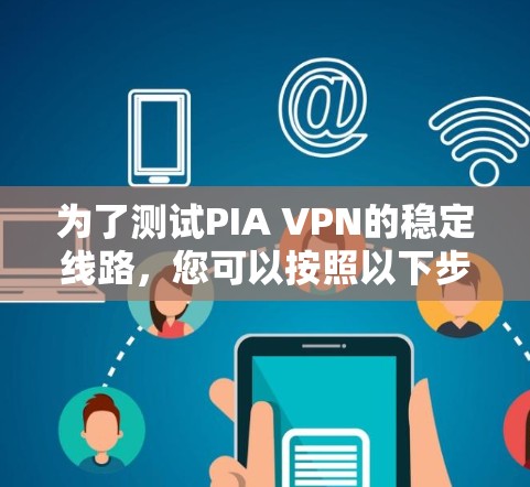 为了测试PIA VPN的稳定线路，您可以按照以下步骤进行