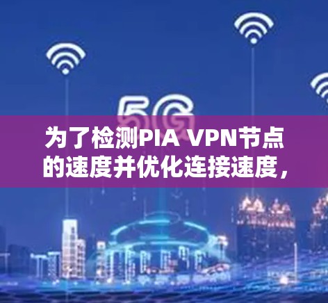 为了检测PIA VPN节点的速度并优化连接速度，您可以按照以下步骤进行操作