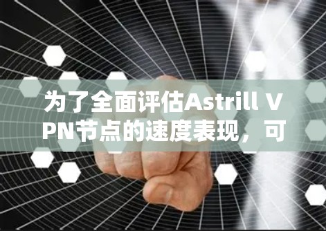 为了全面评估Astrill VPN节点的速度表现，可以从以下几个方面进行分析