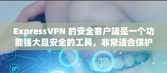 ExpressVPN 的安全客户端是一个功能强大且安全的工具，非常适合保护你的隐私和安全。以下是一些推荐的关键点，帮助你更好地理解和使用其客户端