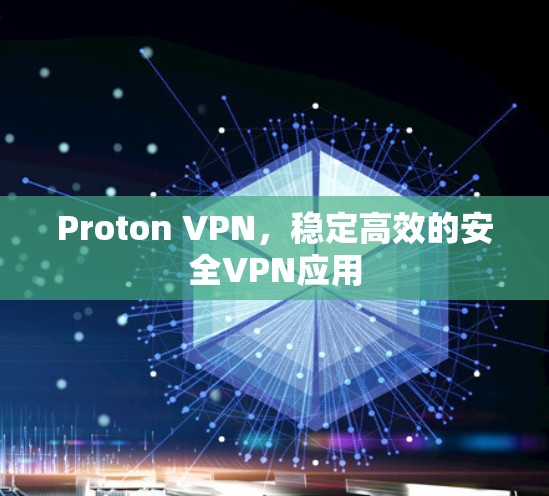 Proton VPN，稳定高效的安全VPN应用