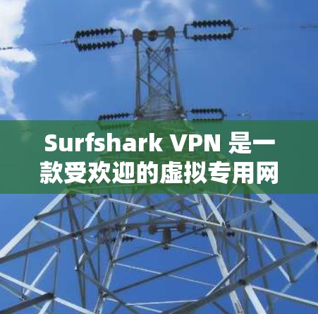 Surfshark VPN 是一款受欢迎的虚拟专用网络（VPN）服务提供商，其最新版本可能已经发布了新功能或改进。以下是一些关于 Surfshark VPN 最新版本的信息和推荐