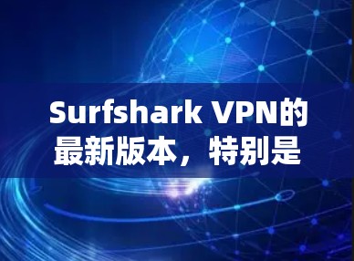 Surfshark VPN的最新版本，特别是2026年的版本，预计将带来多项提升和新功能。以下是对未来版本可能特性的分析