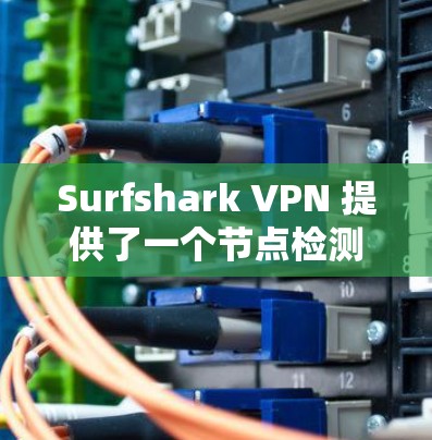 Surfshark VPN 提供了一个节点检测工具，用户可以通过以下步骤检测其所连接的 VPN 节点