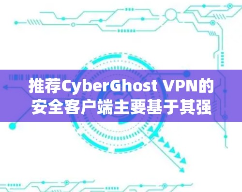 推荐CyberGhost VPN的安全客户端主要基于其强大的安全性和用户友好的特点。以下是详细的推荐理由