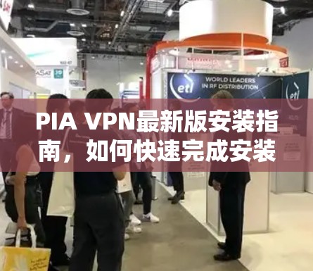PIA VPN最新版安装指南，如何快速完成安装并优化网络安全