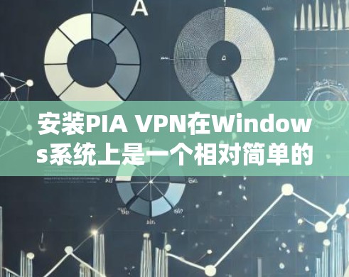 安装PIA VPN在Windows系统上是一个相对简单的过程，但为了确保顺利完成，请按照以下步骤操作