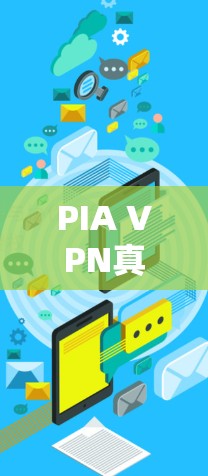 PIA VPN真实速度测试，深度分析与全面评估