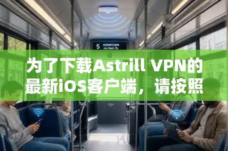 为了下载Astrill VPN的最新iOS客户端，请按照以下步骤操作