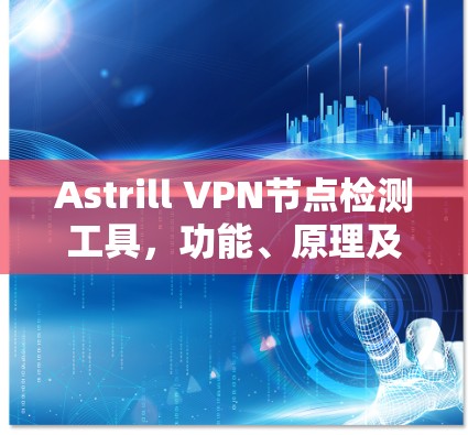 Astrill VPN节点检测工具，功能、原理及应用