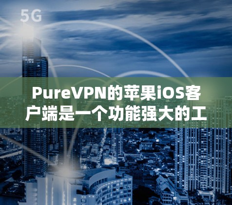 PureVPN的苹果iOS客户端是一个功能强大的工具，帮助用户保护隐私并安全上网。以下是关于PureVPNiOS客户端的详细信息